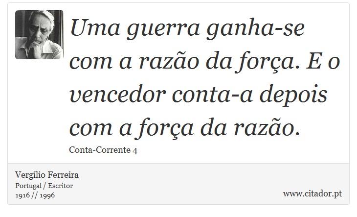 Uma guerra ganha-se com a razão da força. E o vencedor conta-a depois com a força da razão. - Vergílio Ferreira - Frases