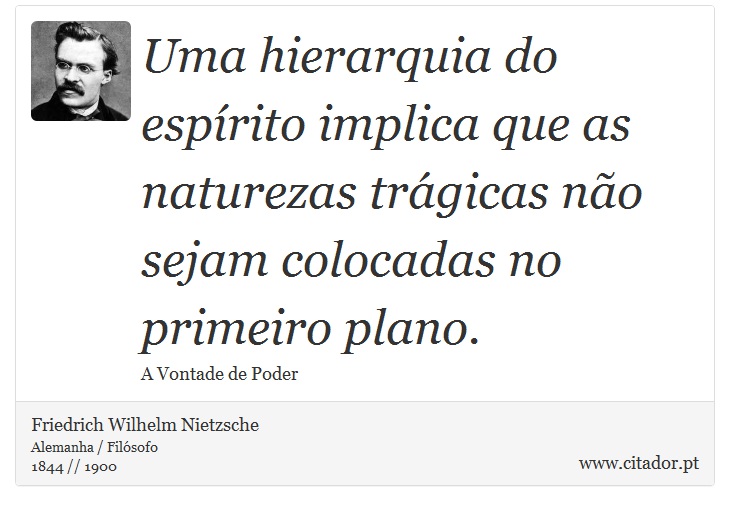 Uma hierarquia do espírito implica que as naturezas trágicas não sejam colocadas no primeiro plano. - Friedrich Wilhelm Nietzsche - Frases