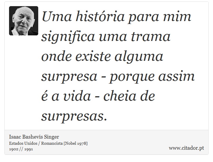 Uma história para mim significa uma trama onde existe alguma surpresa - porque assim é a vida - cheia de surpresas. - Isaac Bashevis Singer - Frases