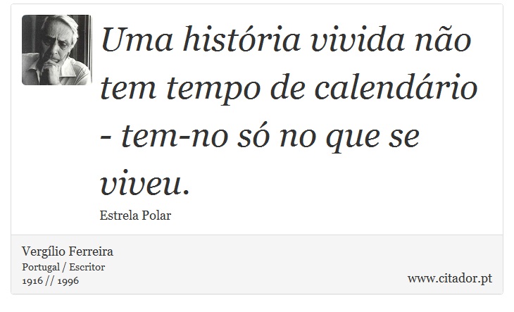 Uma história vivida não tem tempo de calendário - tem-no só no que se viveu. - Vergílio Ferreira - Frases