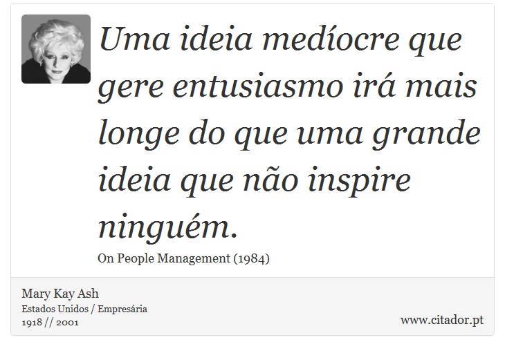 Uma ideia medíocre que gere entusiasmo irá mais longe do que uma grande ideia que não inspire ninguém. - Mary Kay Ash - Frases