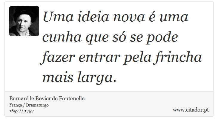 Uma ideia nova é uma cunha que só se pode fazer entrar pela frincha mais larga. - Bernard le Bovier de Fontenelle - Frases