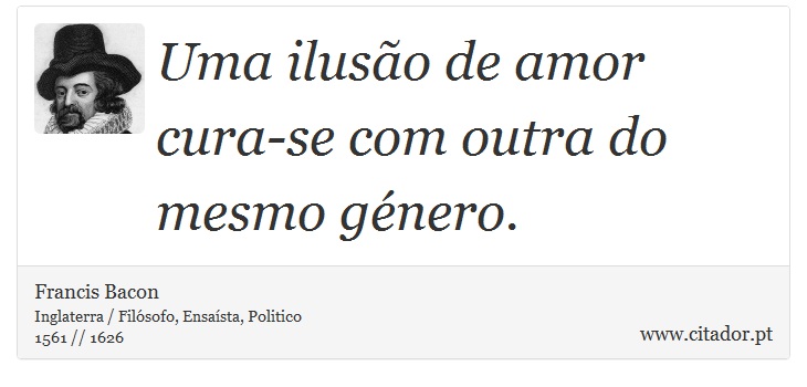 Uma ilusão de amor cura-se com outra do mesmo género. - Francis Bacon - Frases