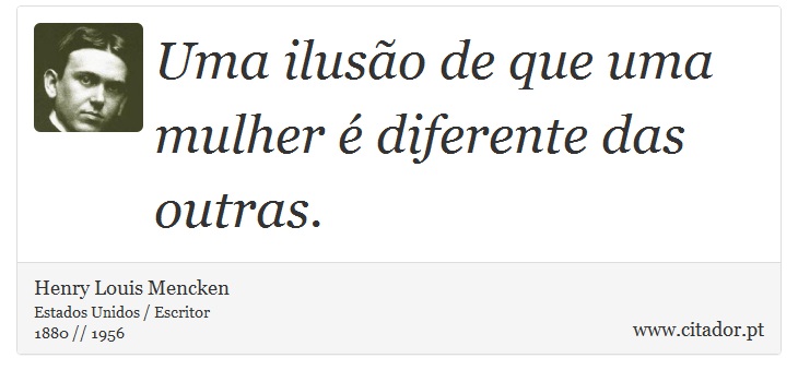 Uma ilusão de que uma mulher é diferente das outras. - Henry Louis Mencken - Frases