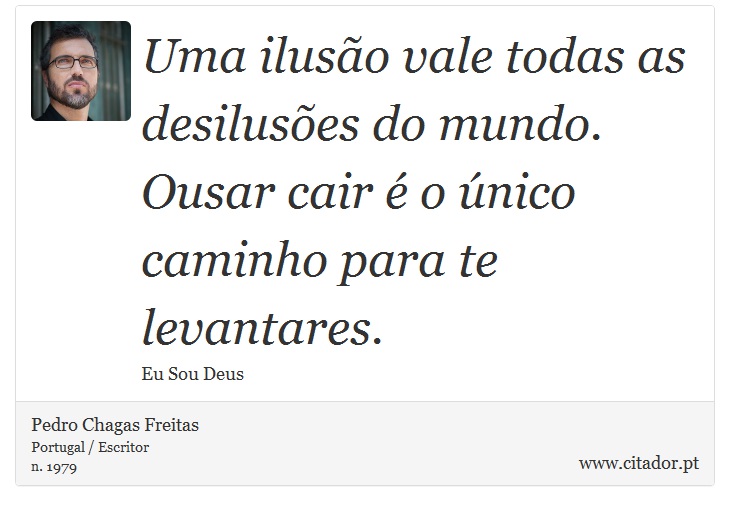 Uma ilusão vale todas as desilusões do mundo. Ousar cair é o único caminho para te levantares. - Pedro Chagas Freitas - Frases