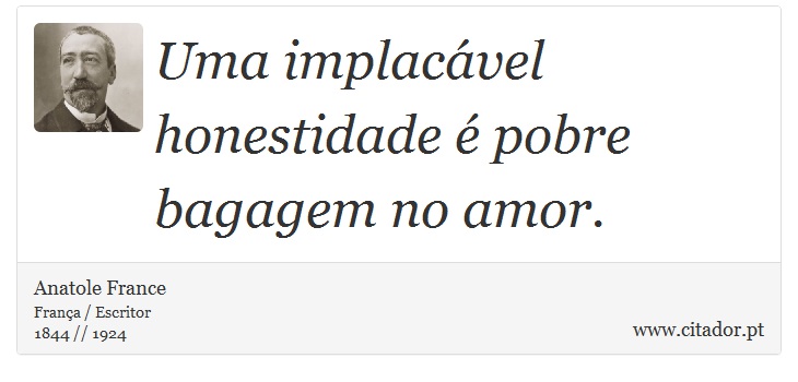Uma implacável honestidade é pobre bagagem no amor. - Anatole France - Frases