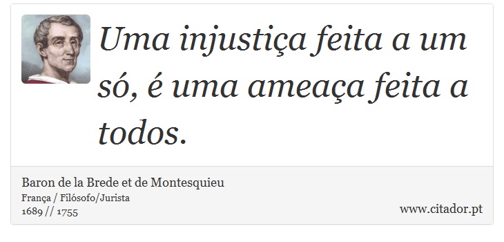 Uma injustiça feita a um só, é uma ameaça feita a todos. - Baron de la Brede et de Montesquieu - Frases