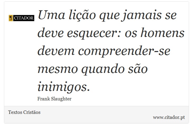 Uma lição que jamais se deve esquecer: os homens devem compreender-se mesmo quando são inimigos. - Textos Cristãos - Frases
