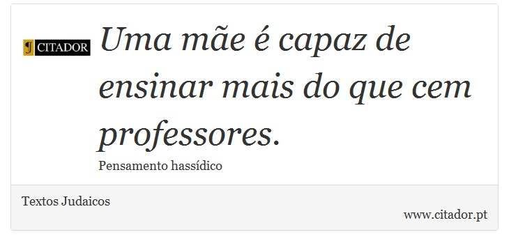 Uma mãe é capaz de ensinar mais do que cem professores. - Textos Judaicos - Frases