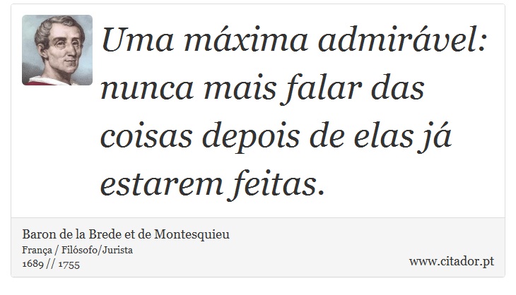 Uma mxima admirvel: nunca mais falar das coisas depois de elas j estarem feitas. - Baron de la Brede et de Montesquieu - Frases