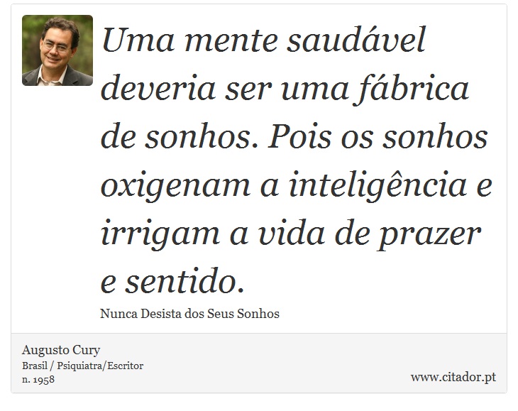Uma mente saudável deveria ser uma fábrica de sonhos. Pois os sonhos oxigenam a inteligência e irrigam a vida de prazer e sentido. - Augusto Cury - Frases