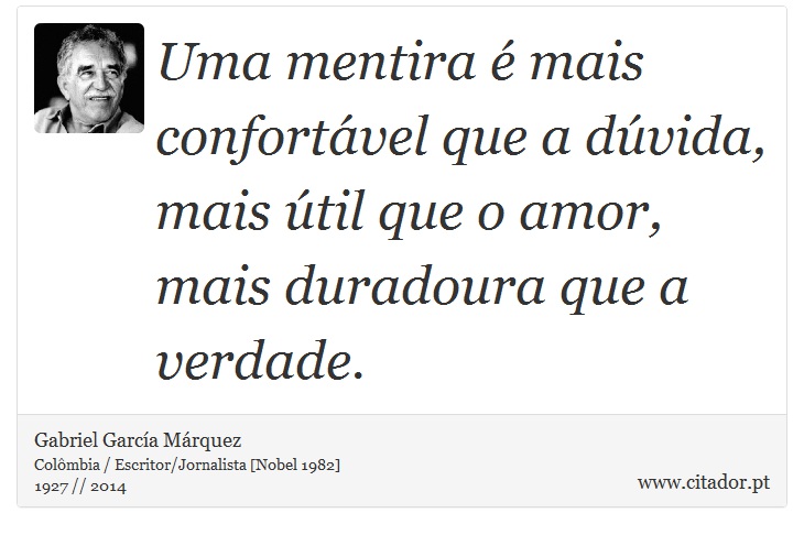 Uma mentira é mais confortável que a dúvida, mais útil que o amor, mais duradoura que a verdade. - Gabriel García Márquez - Frases