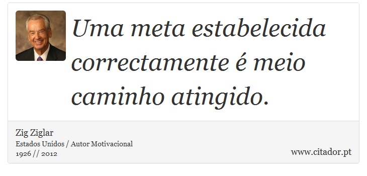 Uma meta estabelecida correctamente  meio caminho atingido. - Zig Ziglar - Frases