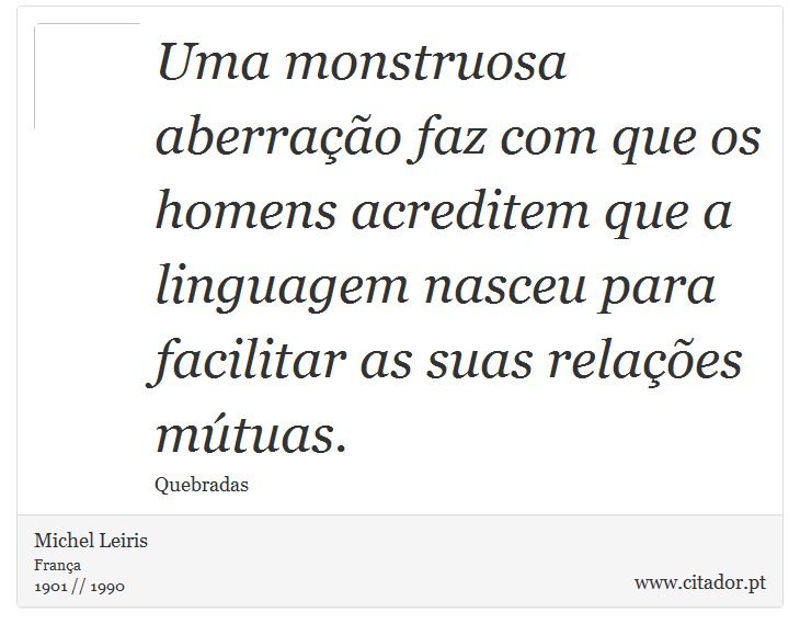Uma monstruosa aberração faz com que os homens acreditem que a linguagem nasceu para facilitar as suas relações mútuas. - Michel Leiris - Frases