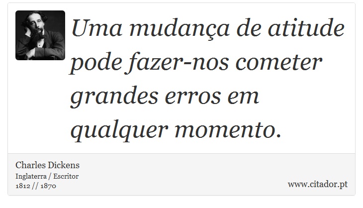 Uma mudança de atitude pode fazer-nos cometer grandes erros em qualquer momento. - Charles Dickens - Frases