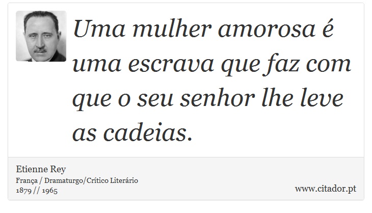 Uma mulher amorosa é uma escrava que faz com que o seu senhor lhe leve as cadeias. - Etienne Rey - Frases