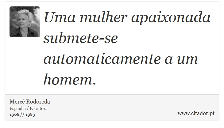 Uma mulher apaixonada submete-se automaticamente a um homem. - Mercè Rodoreda - Frases