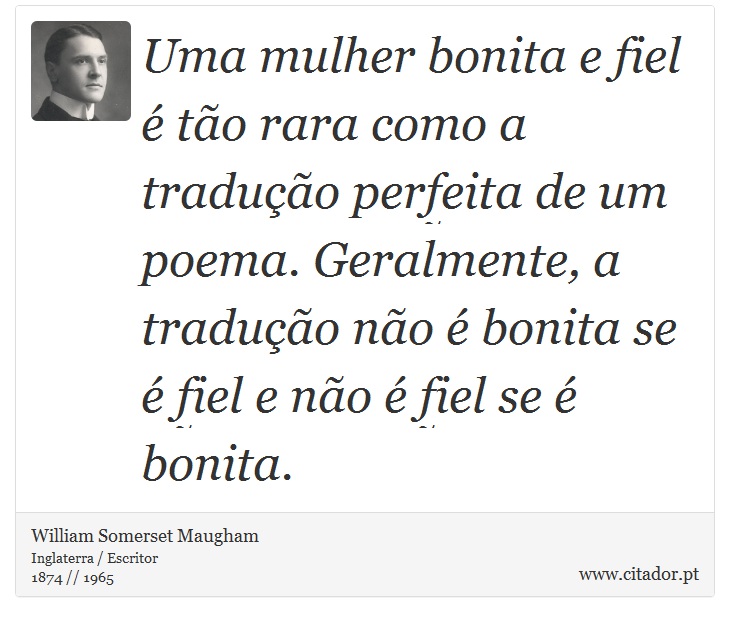 Uma mulher bonita e fiel é tão rara como a tradução perfeita de um poema. Geralmente, a tradução não é bonita se é fiel e não é fiel se é bonita. - William Somerset  Maugham - Frases