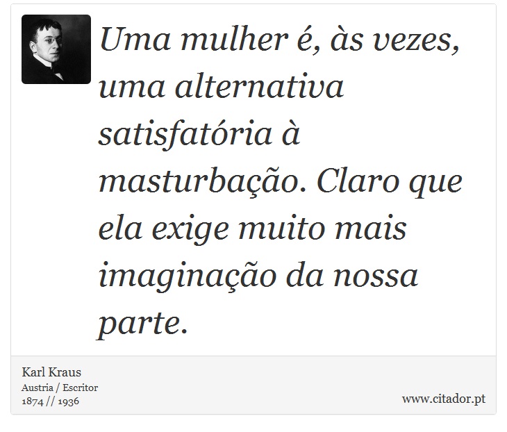 Uma mulher é, às vezes, uma alternativa satisfatória à masturbação. Claro que ela exige muito mais imaginação da nossa parte. - Karl Kraus - Frases