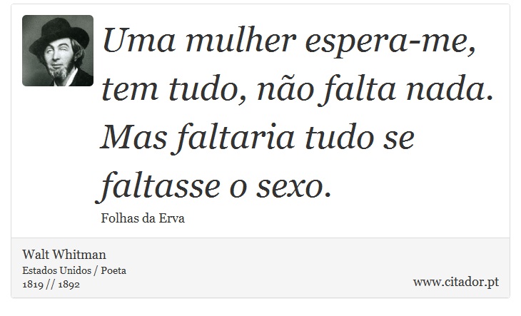 Uma mulher espera-me, tem tudo, não falta nada. Mas faltaria tudo se faltasse o sexo. - Walt Whitman - Frases
