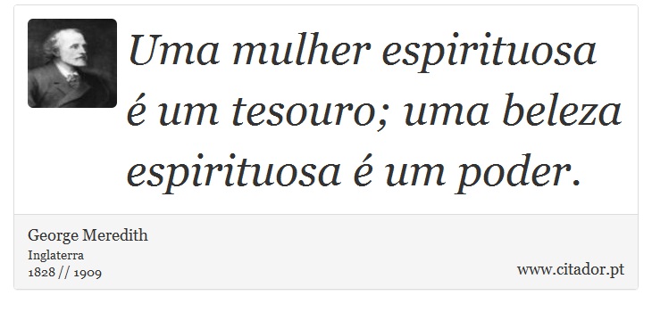 Uma mulher espirituosa é um tesouro; uma beleza espirituosa é um poder. - George Meredith - Frases
