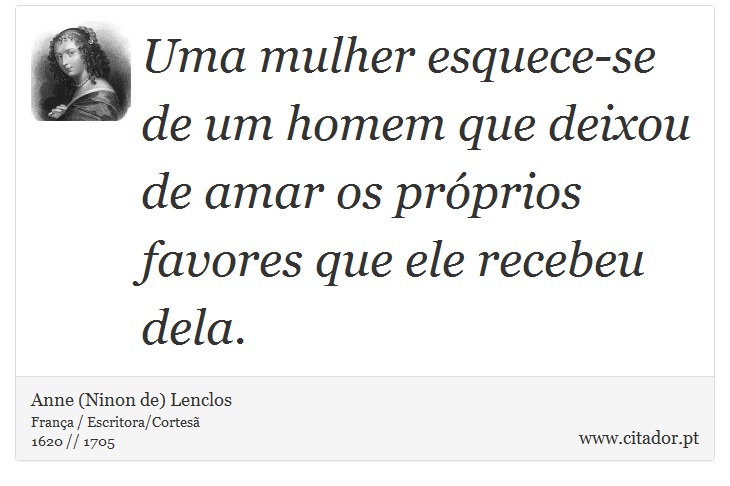 Uma mulher esquece-se de um homem que deixou de amar os próprios favores que ele recebeu dela. - Anne (Ninon de) Lenclos - Frases