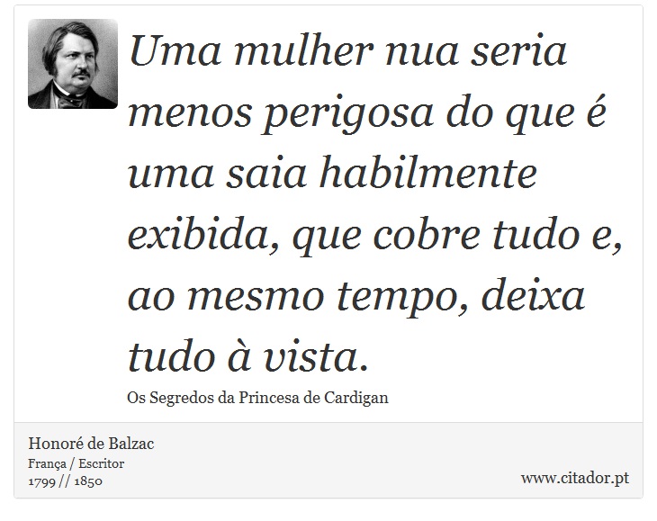 Uma mulher nua seria menos perigosa do que é uma saia habilmente exibida, que cobre tudo e, ao mesmo tempo, deixa tudo à vista. - Honoré de Balzac - Frases
