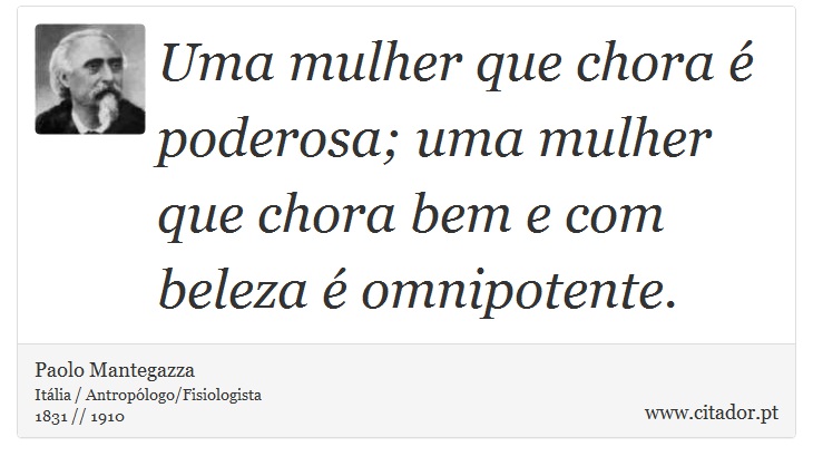 Uma mulher que chora é poderosa; uma mulher que chora bem e com beleza é omnipotente. - Paolo Mantegazza - Frases