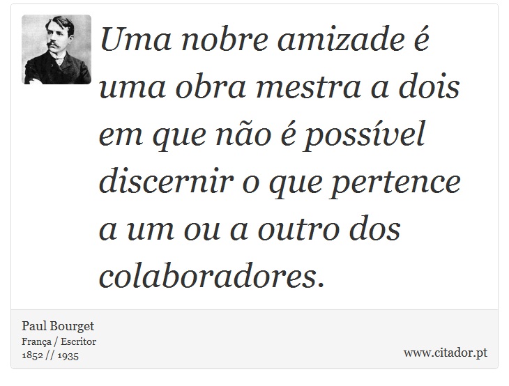 Uma nobre amizade é uma obra mestra a dois em que não é possível discernir o que pertence a um ou a outro dos colaboradores. - Paul Bourget - Frases