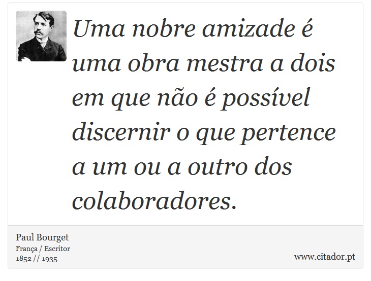 Uma nobre amizade  uma obra mestra a dois em que no  possvel discernir o que pertence a um ou a outro dos colaboradores. - Paul Bourget - Frases