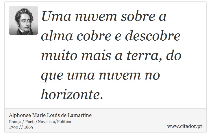 Uma nuvem sobre a alma cobre e descobre muito mais a terra, do que uma nuvem no horizonte. - Alphonse Marie Louis de Lamartine - Frases