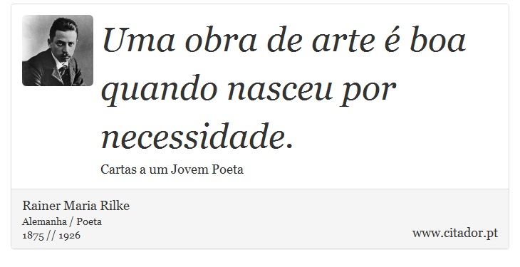 Uma obra de arte é boa quando nasceu por necessidade. - Rainer Maria Rilke - Frases