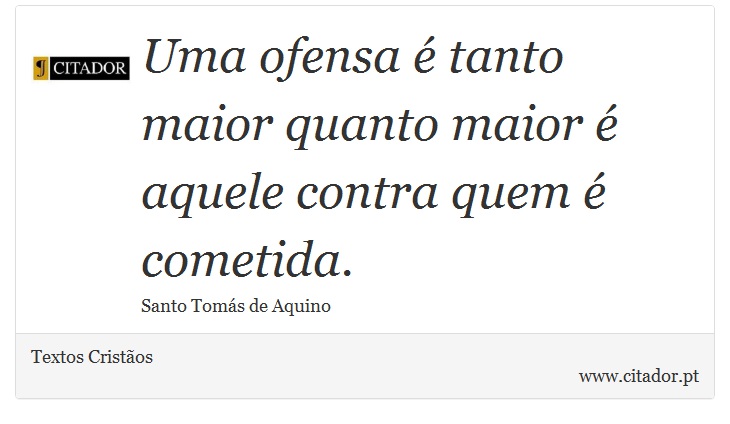Uma ofensa é tanto maior quanto maior é aquele contra quem é cometida. - Textos Cristãos - Frases