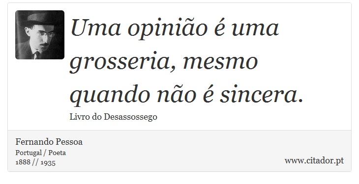 Uma opinião é uma grosseria, mesmo quando não é sincera. - Fernando Pessoa - Frases