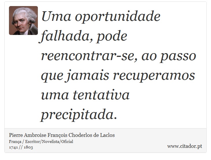 Uma oportunidade falhada, pode reencontrar-se, ao passo que jamais recuperamos uma tentativa precipitada. - Pierre Ambroise François Choderlos de Laclos - Frases