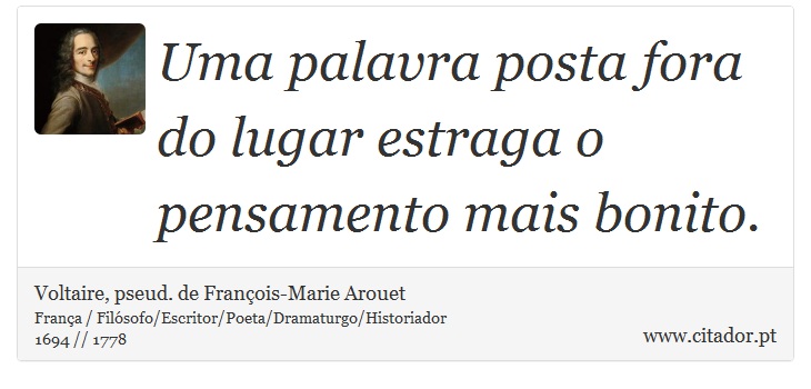 Uma palavra posta fora do lugar estraga o pensamento mais bonito. - Voltaire, pseud. de François-Marie Arouet - Frases