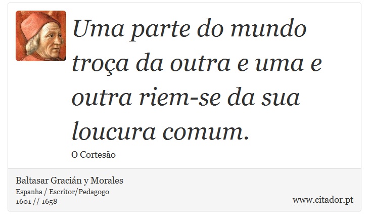 Uma parte do mundo troça da outra e uma e outra riem-se da sua loucura comum. - Baltasar Gracián y Morales - Frases
