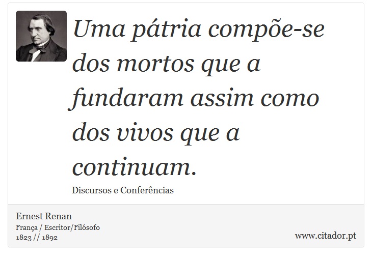 Uma pátria compõe-se dos mortos que a fundaram assim como dos vivos que a continuam. - Ernest Renan - Frases