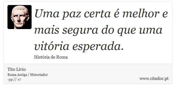 Uma paz certa é melhor e mais segura do que uma vitória esperada. - Tito Livio - Frases