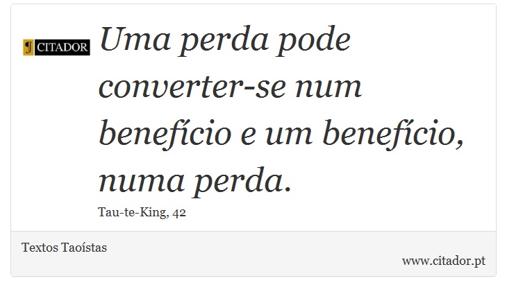 Uma perda pode converter-se num benefício e um benefício, numa perda. - Textos Taoístas - Frases