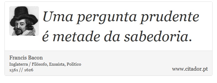Uma pergunta prudente é metade da sabedoria. - Francis Bacon - Frases