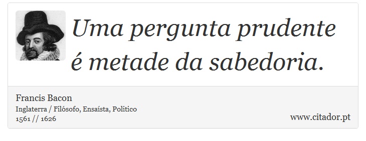 Uma pergunta prudente  metade da sabedoria. - Francis Bacon - Frases