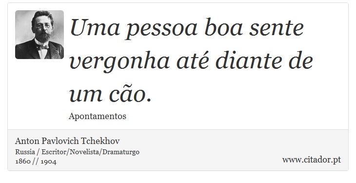 Uma pessoa boa sente vergonha até diante de um cão. - Anton Pavlovich Tchekhov - Frases