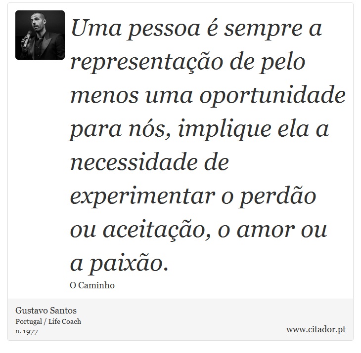 Uma pessoa é sempre a representação de pelo menos uma oportunidade para nós, implique ela a necessidade de experimentar o perdão ou aceitação, o amor ou a paixão. - Gustavo Santos - Frases