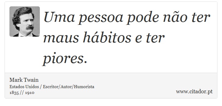 Uma pessoa pode não ter maus hábitos e ter piores. - Mark Twain - Frases