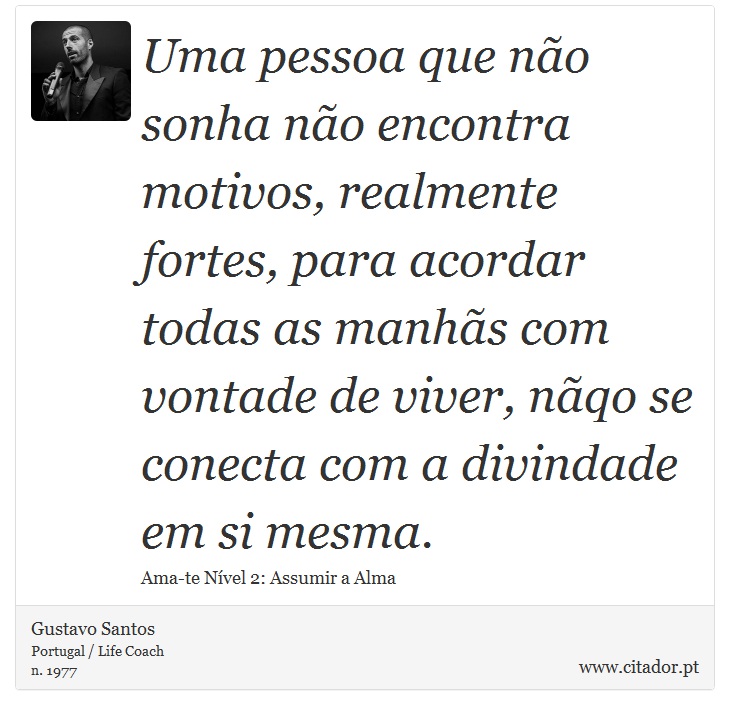 Uma pessoa que não sonha não encontra motivos, realmente fortes, para acordar todas as manhãs com vontade de viver, nãqo se conecta com a divindade em si mesma. - Gustavo Santos - Frases