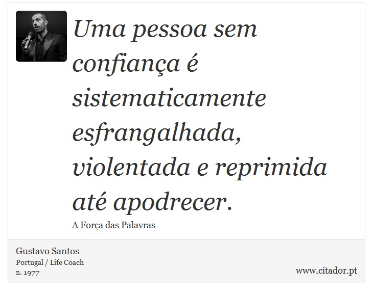 Uma pessoa sem confiança é sistematicamente esfrangalhada, violentada e reprimida até apodrecer. - Gustavo Santos - Frases