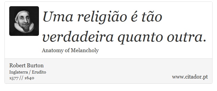 Uma religião é tão verdadeira quanto outra. - Robert Burton - Frases