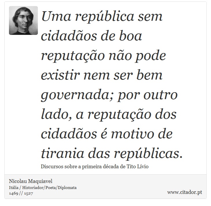 Uma república sem cidadãos de boa reputação não pode existir nem ser bem governada; por outro lado, a reputação dos cidadãos é motivo de tirania das repúblicas. - Nicolau Maquiavel - Frases