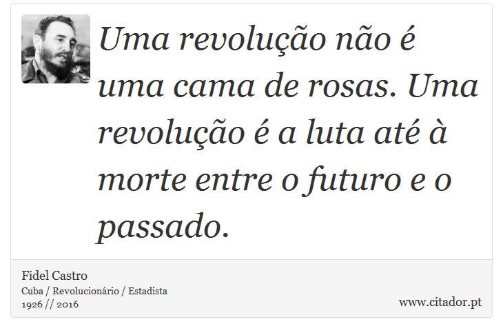 Uma revolução não é uma cama de rosas. Uma revolução é a luta até à morte entre o futuro e o passado. - Fidel Castro - Frases